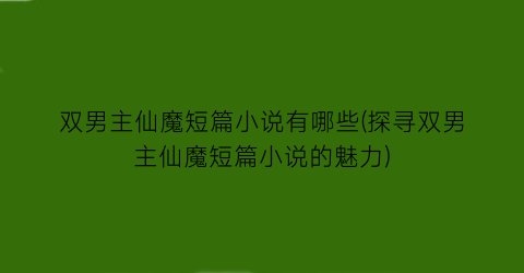 双男主仙魔短篇小说有哪些(探寻双男主仙魔短篇小说的魅力)