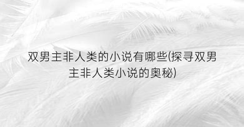 双男主非人类的小说有哪些(探寻双男主非人类小说的奥秘)