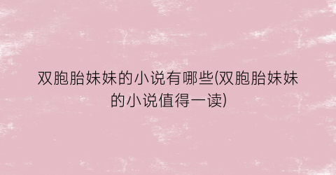 双胞胎妹妹的小说有哪些(双胞胎妹妹的小说值得一读)