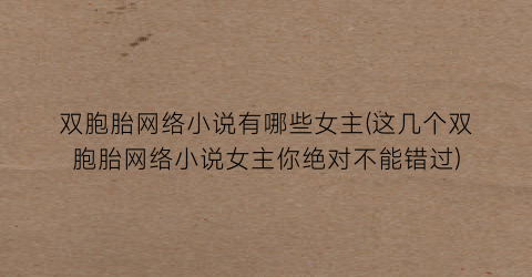 双胞胎网络小说有哪些女主(这几个双胞胎网络小说女主你绝对不能错过)