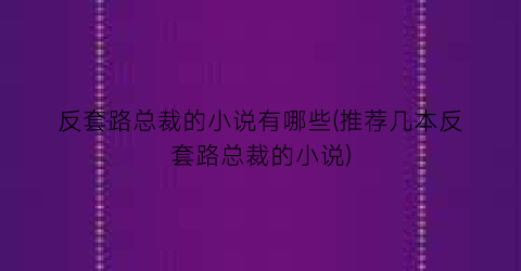 反套路总裁的小说有哪些(推荐几本反套路总裁的小说)