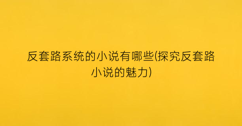 反套路系统的小说有哪些(探究反套路小说的魅力)