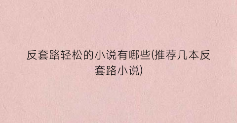 反套路轻松的小说有哪些(推荐几本反套路小说)