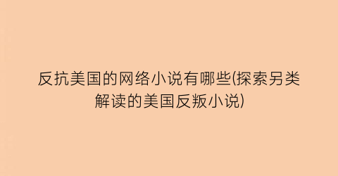 反抗美国的网络小说有哪些(探索另类解读的美国反叛小说)