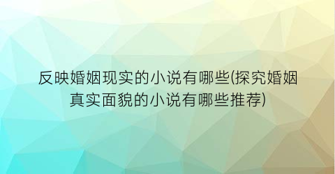 反映婚姻现实的小说有哪些(探究婚姻真实面貌的小说有哪些推荐)