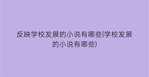 反映学校发展的小说有哪些(学校发展的小说有哪些)