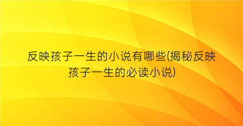 反映孩子一生的小说有哪些(揭秘反映孩子一生的必读小说)