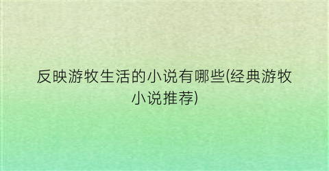 反映游牧生活的小说有哪些(经典游牧小说推荐)