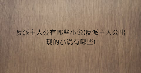 反派主人公有哪些小说(反派主人公出现的小说有哪些)