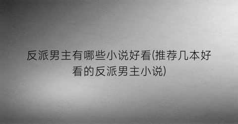 反派男主有哪些小说好看(推荐几本好看的反派男主小说)