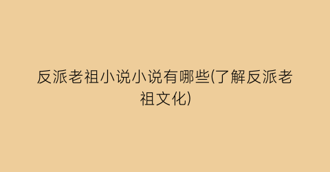 反派老祖小说小说有哪些(了解反派老祖文化)