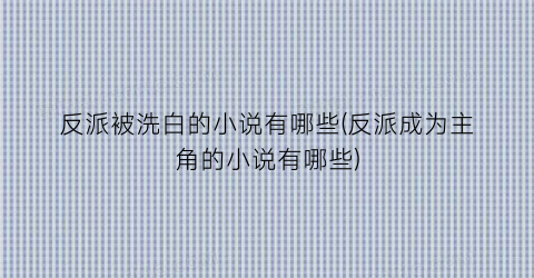 反派被洗白的小说有哪些(反派成为主角的小说有哪些)