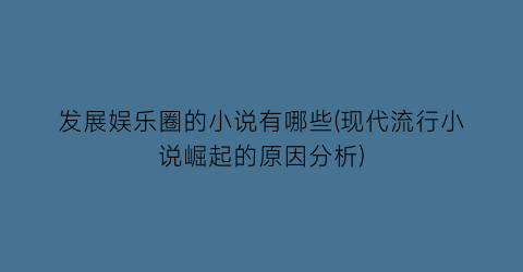 发展娱乐圈的小说有哪些(现代流行小说崛起的原因分析)