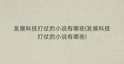 发展科技打仗的小说有哪些(发展科技打仗的小说有哪些)