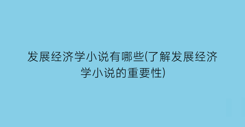 发展经济学小说有哪些(了解发展经济学小说的重要性)