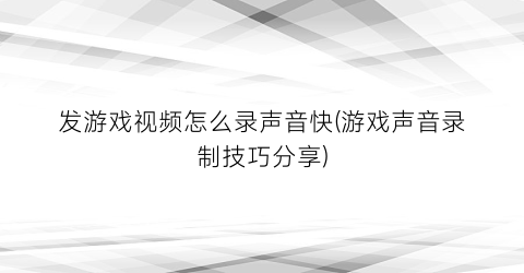 “发游戏视频怎么录声音快(游戏声音录制技巧分享)