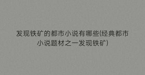 发现铁矿的都市小说有哪些(经典都市小说题材之一发现铁矿)