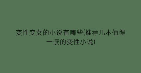 变性变女的小说有哪些(推荐几本值得一读的变性小说)