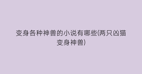 变身各种神兽的小说有哪些(两只凶猫变身神兽)