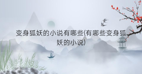 变身狐妖的小说有哪些(有哪些变身狐妖的小说)