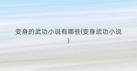 变身的武功小说有哪些(变身武功小说)