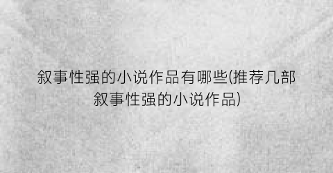 叙事性强的小说作品有哪些(推荐几部叙事性强的小说作品)