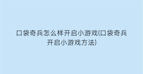 口袋奇兵怎么样开启小游戏(口袋奇兵开启小游戏方法)