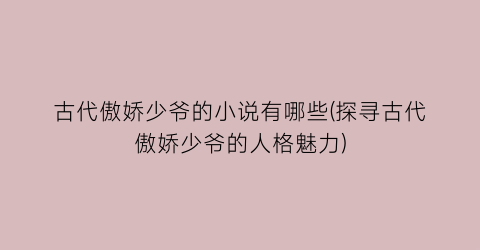 古代傲娇少爷的小说有哪些(探寻古代傲娇少爷的人格魅力)