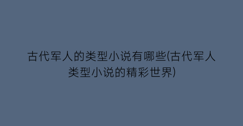古代军人的类型小说有哪些(古代军人类型小说的精彩世界)