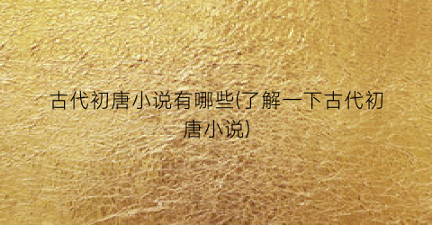 古代初唐小说有哪些(了解一下古代初唐小说)