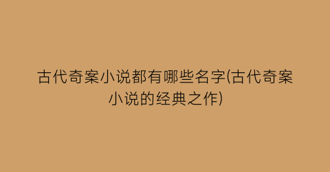 古代奇案小说都有哪些名字(古代奇案小说的经典之作)