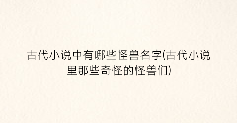 古代小说中有哪些怪兽名字(古代小说里那些奇怪的怪兽们)