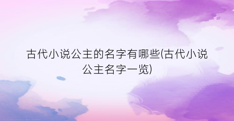 古代小说公主的名字有哪些(古代小说公主名字一览)