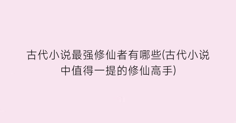 古代小说最强修仙者有哪些(古代小说中值得一提的修仙高手)