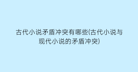 古代小说矛盾冲突有哪些(古代小说与现代小说的矛盾冲突)
