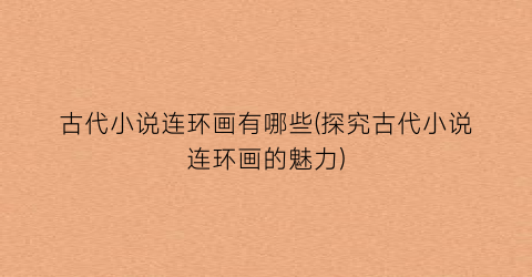 古代小说连环画有哪些(探究古代小说连环画的魅力)