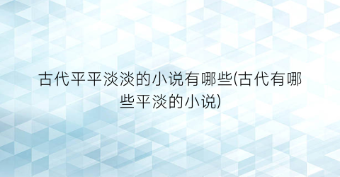 古代平平淡淡的小说有哪些(古代有哪些平淡的小说)