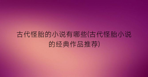 古代怪胎的小说有哪些(古代怪胎小说的经典作品推荐)