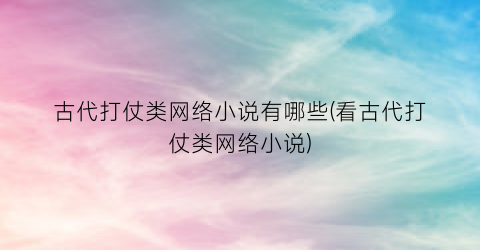 古代打仗类网络小说有哪些(看古代打仗类网络小说)