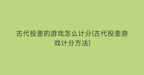 古代投壶的游戏怎么计分(古代投壶游戏计分方法)