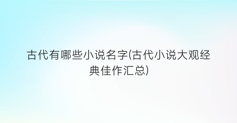 古代有哪些小说名字(古代小说大观经典佳作汇总)