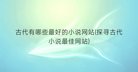 古代有哪些最好的小说网站(探寻古代小说最佳网站)