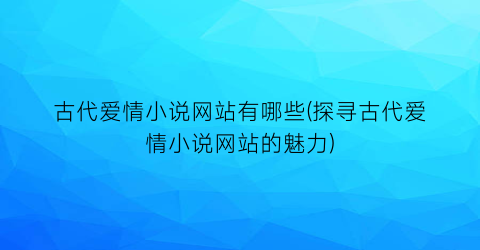 古代爱情小说网站有哪些(探寻古代爱情小说网站的魅力)