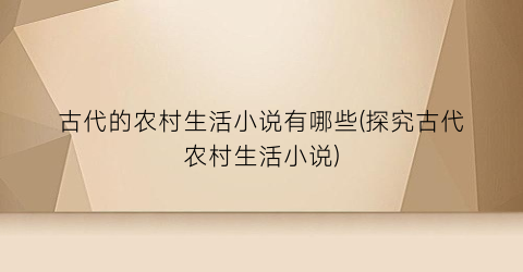古代的农村生活小说有哪些(探究古代农村生活小说)
