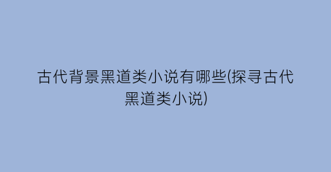 古代背景黑道类小说有哪些(探寻古代黑道类小说)