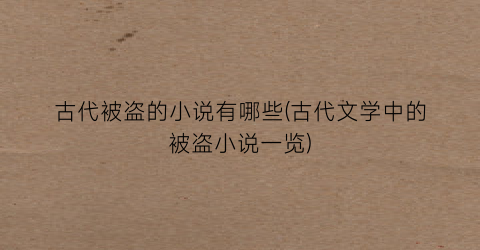 古代被盗的小说有哪些(古代文学中的被盗小说一览)