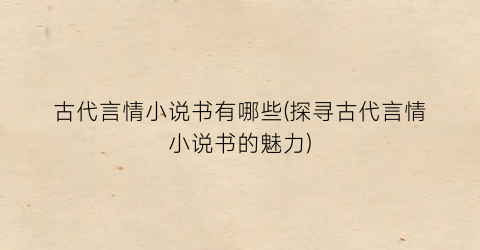 古代言情小说书有哪些(探寻古代言情小说书的魅力)
