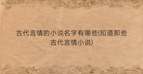 古代言情的小说名字有哪些(知道那些古代言情小说)