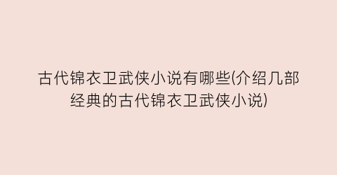 古代锦衣卫武侠小说有哪些(介绍几部经典的古代锦衣卫武侠小说)