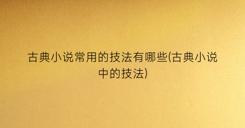古典小说常用的技法有哪些(古典小说中的技法)